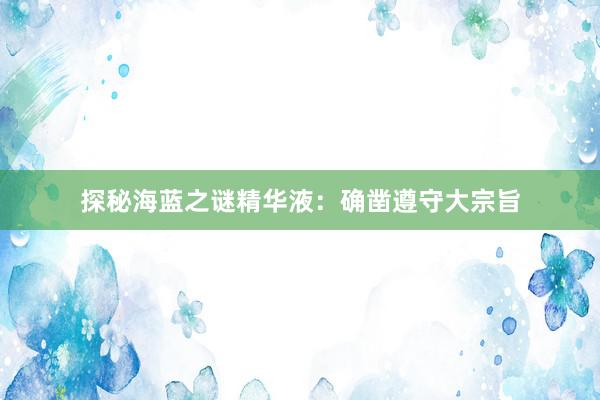探秘海蓝之谜精华液：确凿遵守大宗旨